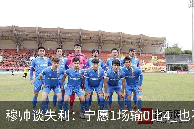 穆帅谈失利：宁愿1场输0比4 也不愿4场输0比1